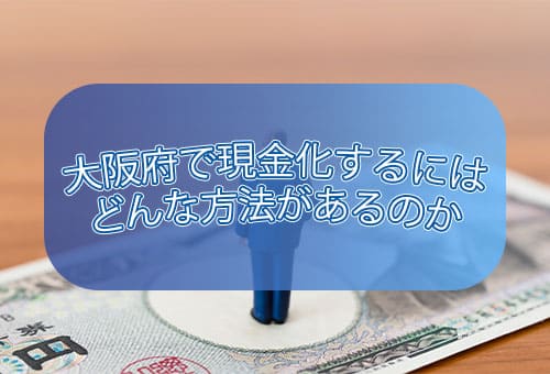 大阪府で現金化するにはどんな方法があるのか